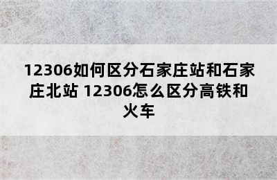 12306如何区分石家庄站和石家庄北站 12306怎么区分高铁和火车